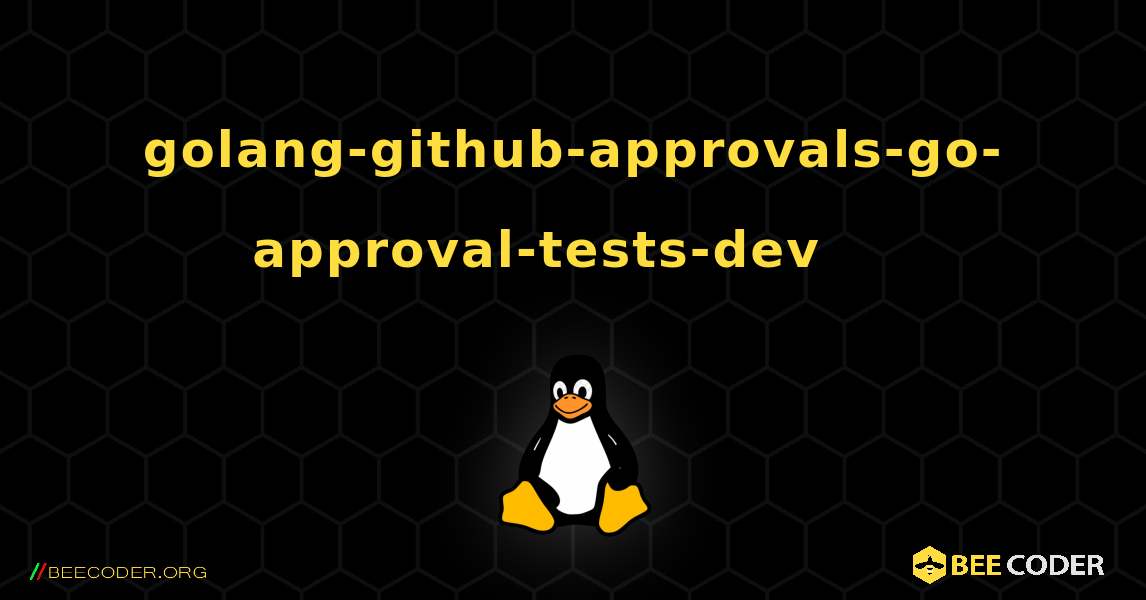 golang-github-approvals-go-approval-tests-dev 를 설치하는 방법. Linux