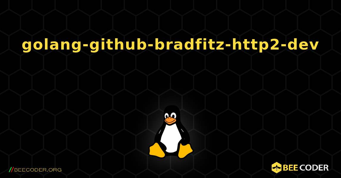 golang-github-bradfitz-http2-dev 를 설치하는 방법. Linux