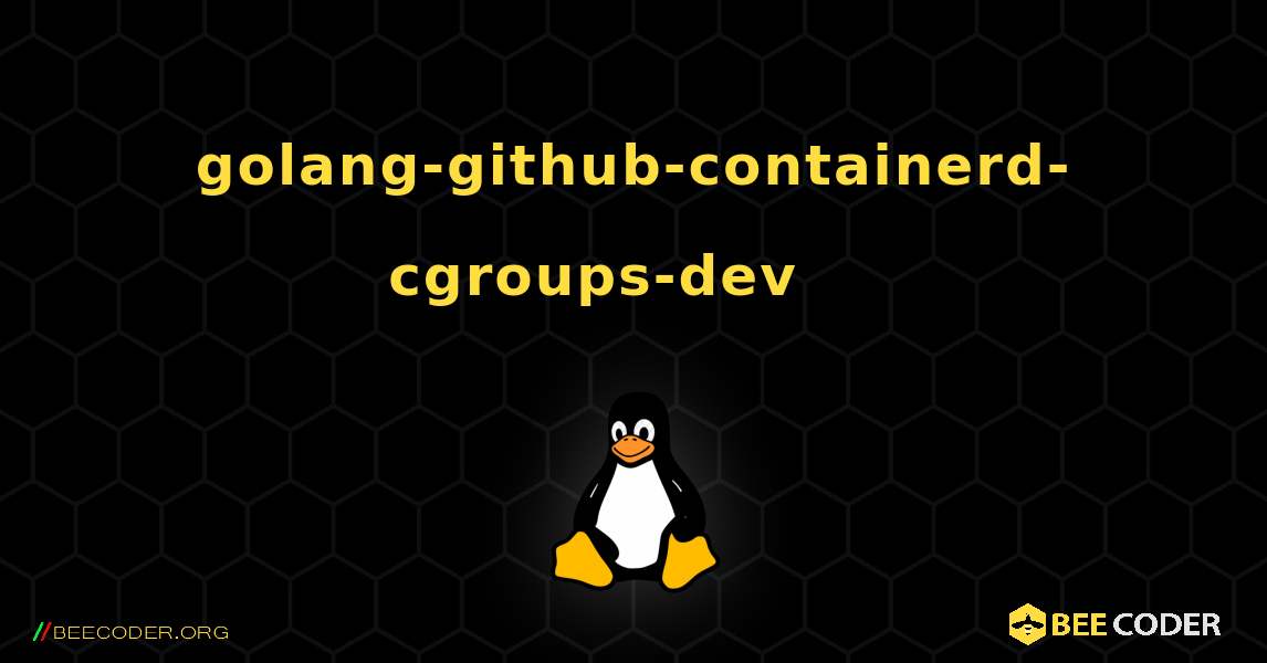 golang-github-containerd-cgroups-dev 를 설치하는 방법. Linux