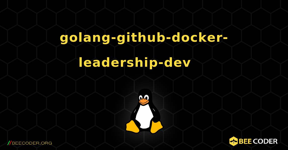 golang-github-docker-leadership-dev 를 설치하는 방법. Linux