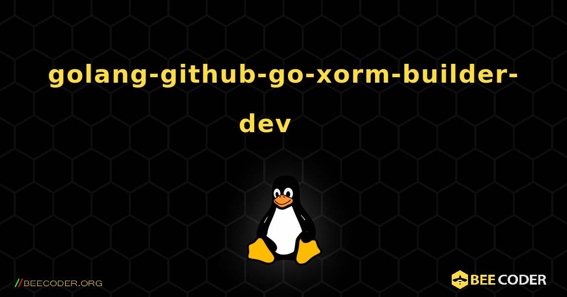 golang-github-go-xorm-builder-dev 를 설치하는 방법. Linux