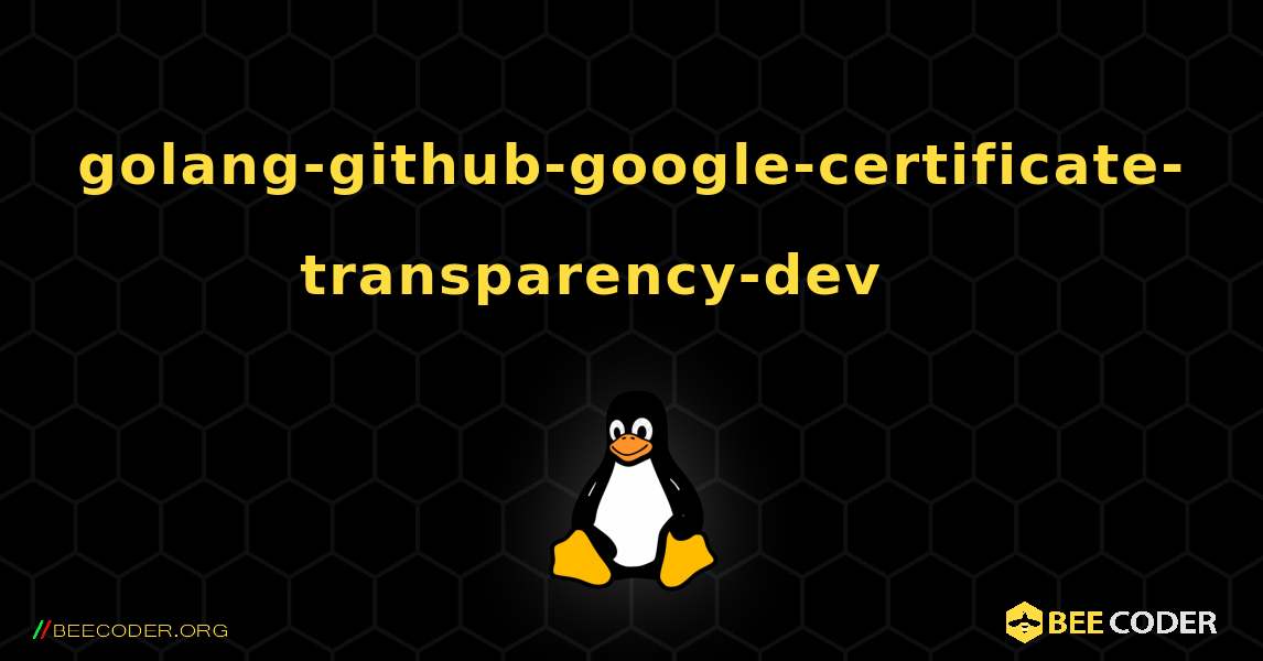 golang-github-google-certificate-transparency-dev 를 설치하는 방법. Linux