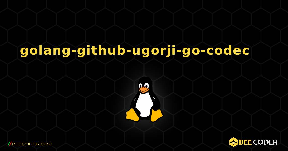 golang-github-ugorji-go-codec 를 설치하는 방법. Linux