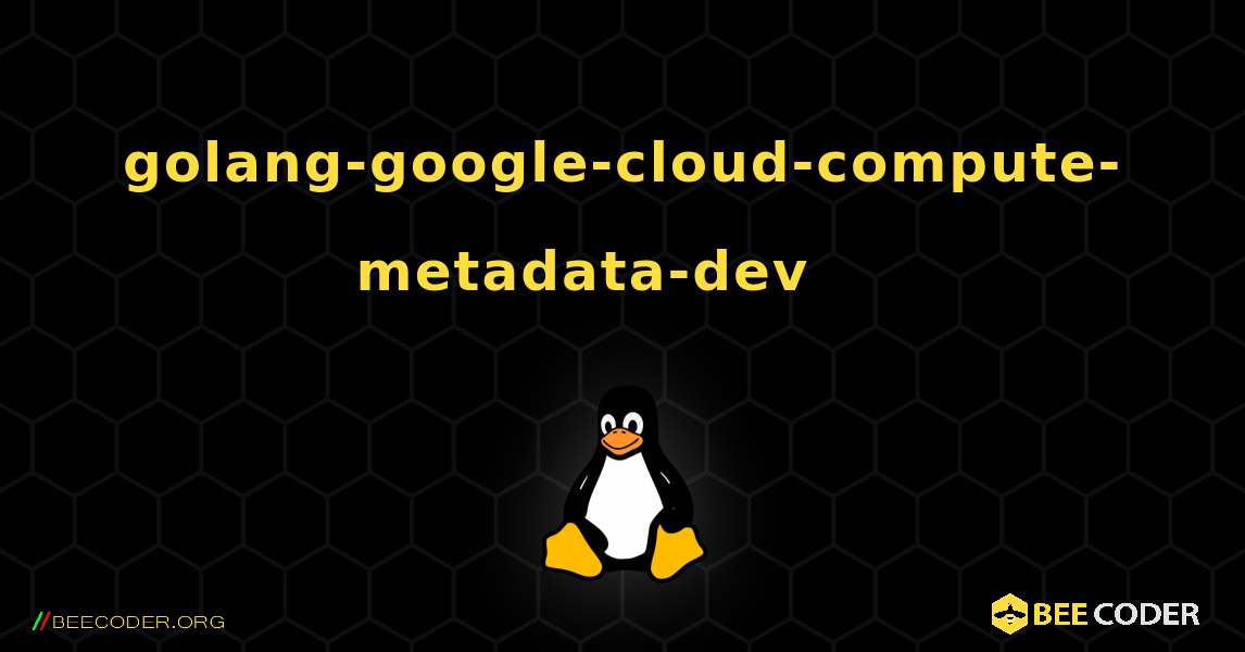 golang-google-cloud-compute-metadata-dev 를 설치하는 방법. Linux