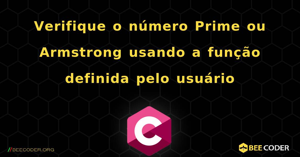 Verifique o número Prime ou Armstrong usando a função definida pelo usuário. C