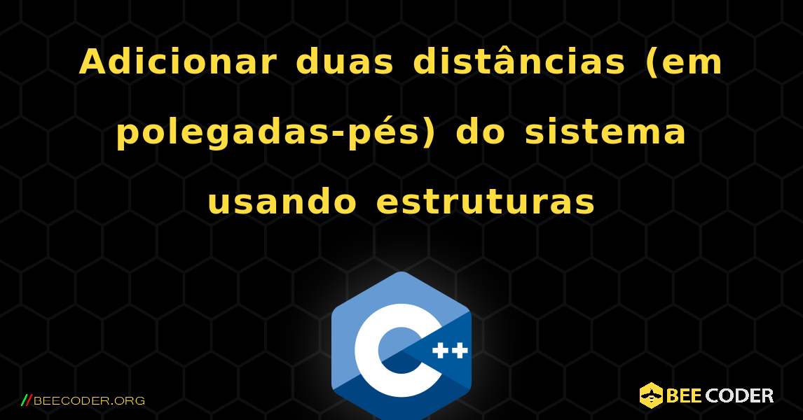 Adicionar duas distâncias (em polegadas-pés) do sistema usando estruturas. C++