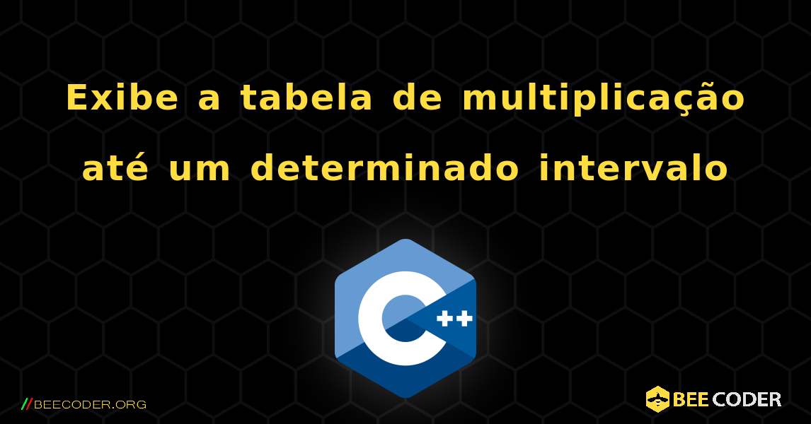 Exibe a tabela de multiplicação até um determinado intervalo. C++