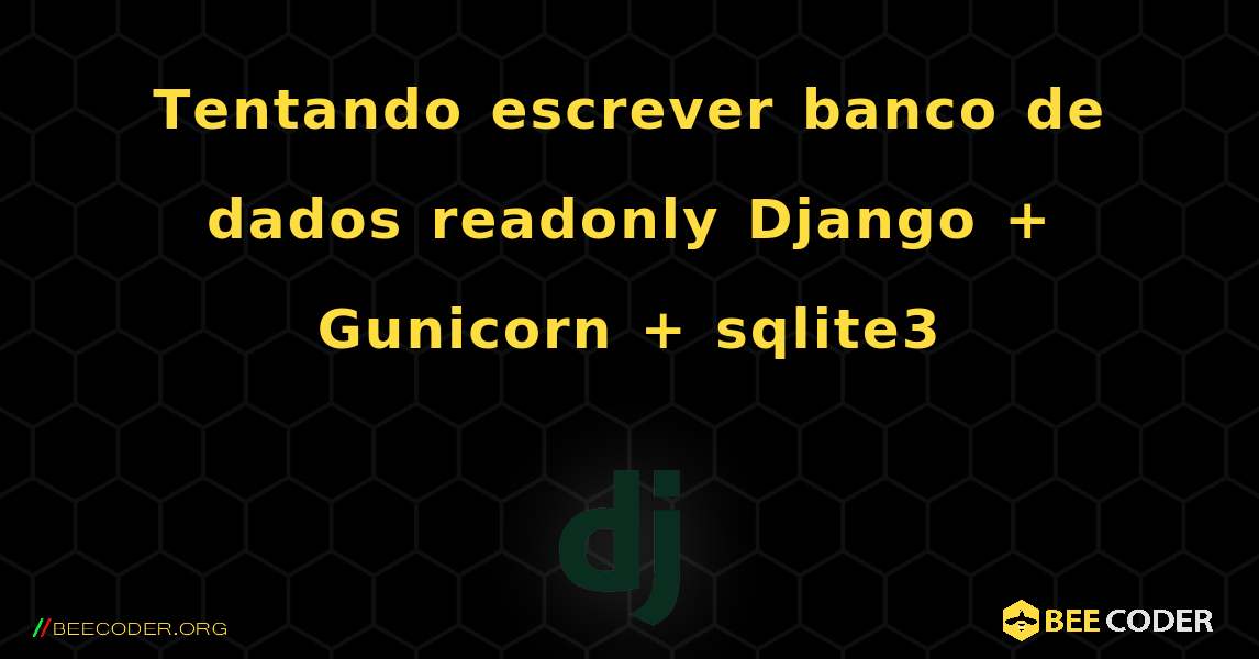 Tentando escrever banco de dados readonly Django + Gunicorn + sqlite3. Django