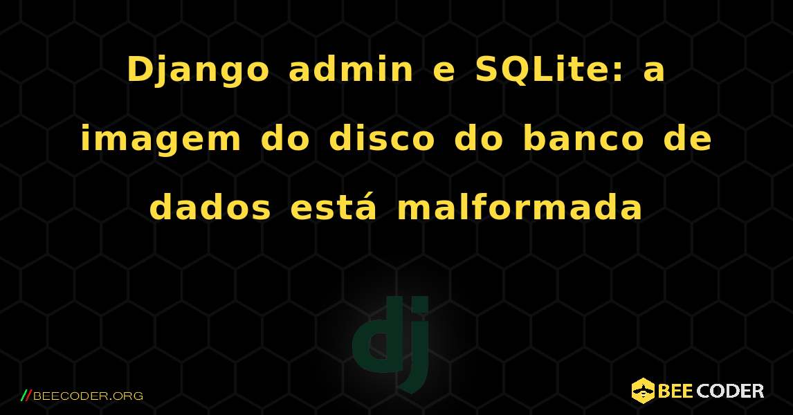 Django admin e SQLite: a imagem do disco do banco de dados está malformada. Django