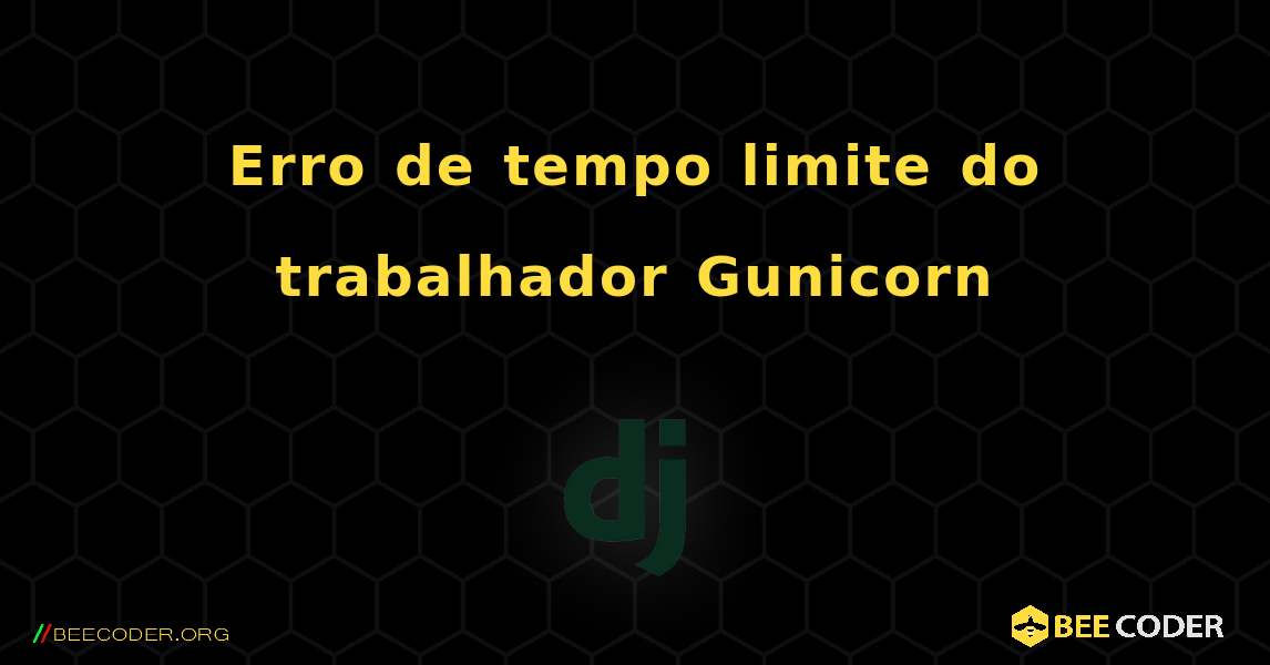 Erro de tempo limite do trabalhador Gunicorn. Django