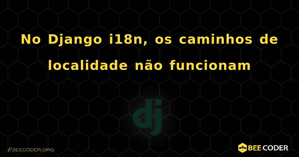 No Django i18n, os caminhos de localidade não funcionam. Django