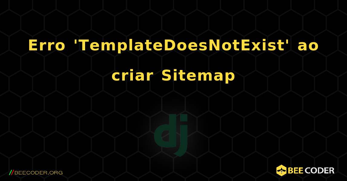 Erro 'TemplateDoesNotExist' ao criar Sitemap. Django