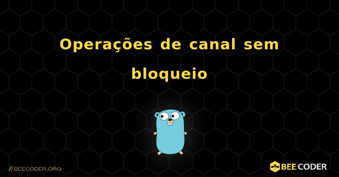 Operações de canal sem bloqueio. GoLang