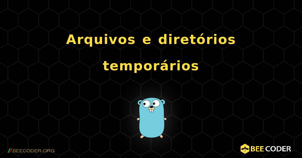 Arquivos e diretórios temporários. GoLang