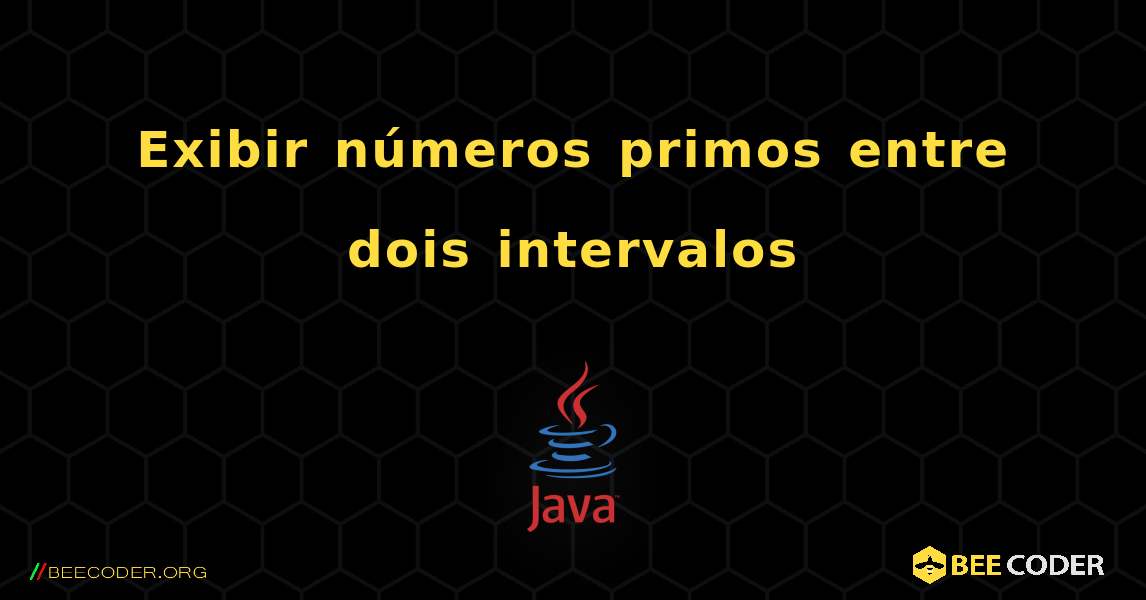 Exibir números primos entre dois intervalos. Java