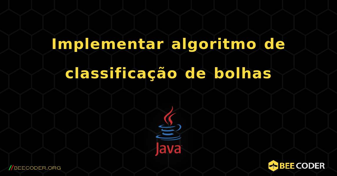 Implementar algoritmo de classificação de bolhas. Java