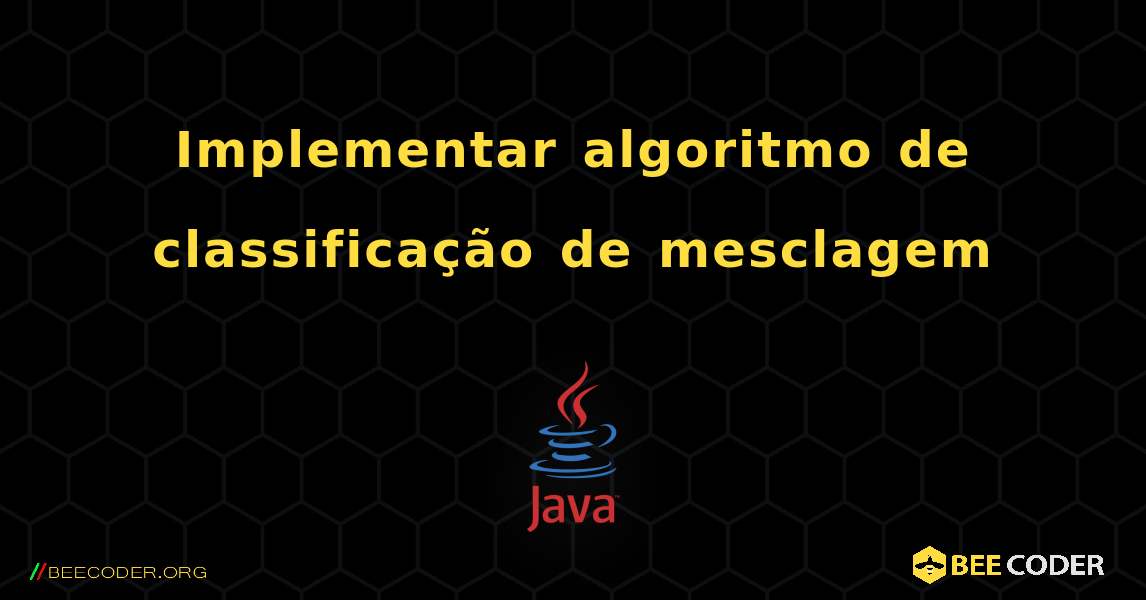 Implementar algoritmo de classificação de mesclagem. Java