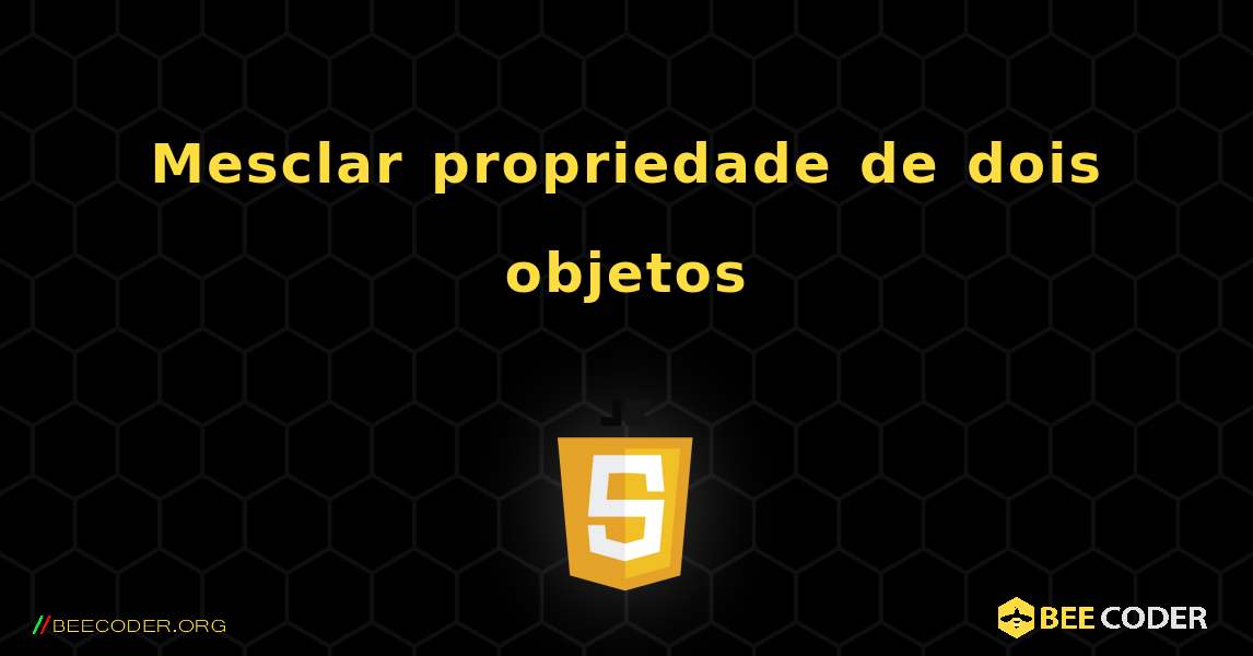 Mesclar propriedade de dois objetos. JavaScript