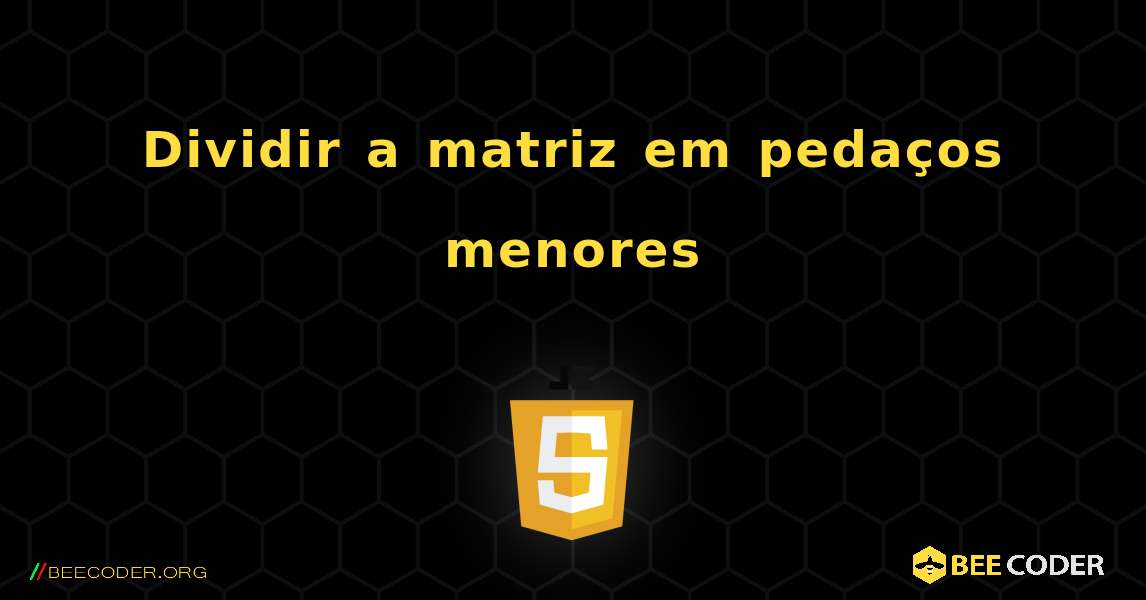 Dividir a matriz em pedaços menores. JavaScript