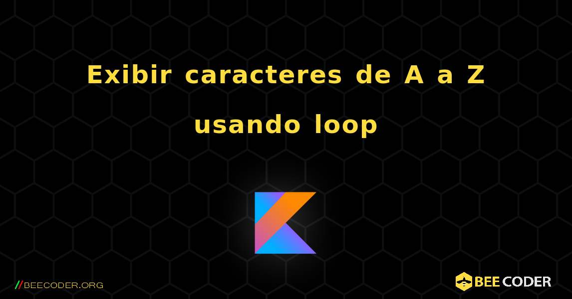 Exibir caracteres de A a Z usando loop. Kotlin