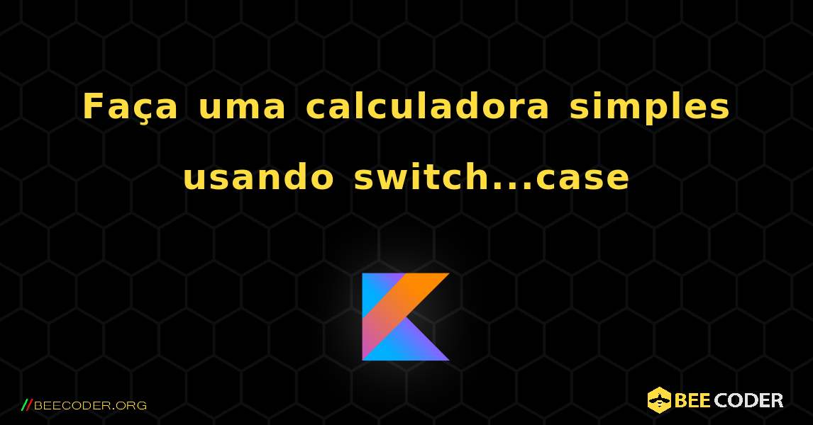 Faça uma calculadora simples usando switch...case. Kotlin