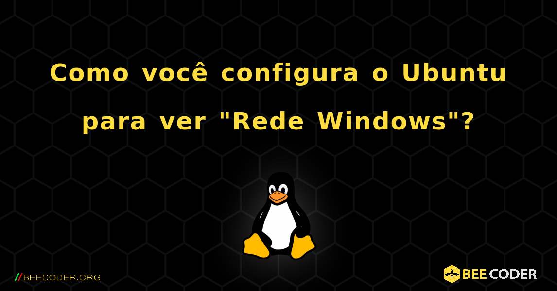 Como você configura o Ubuntu para ver "Rede Windows"?. Linux