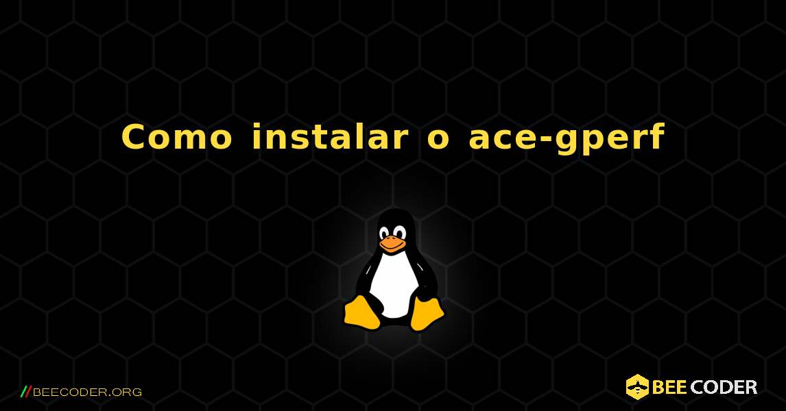 Como instalar o ace-gperf . Linux