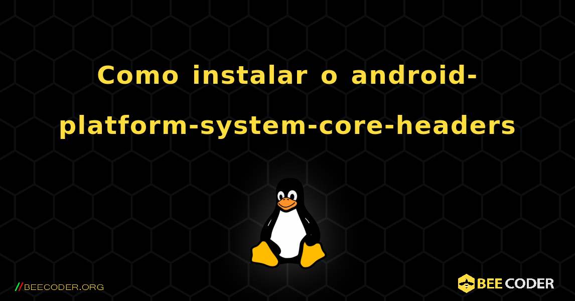 Como instalar o android-platform-system-core-headers . Linux