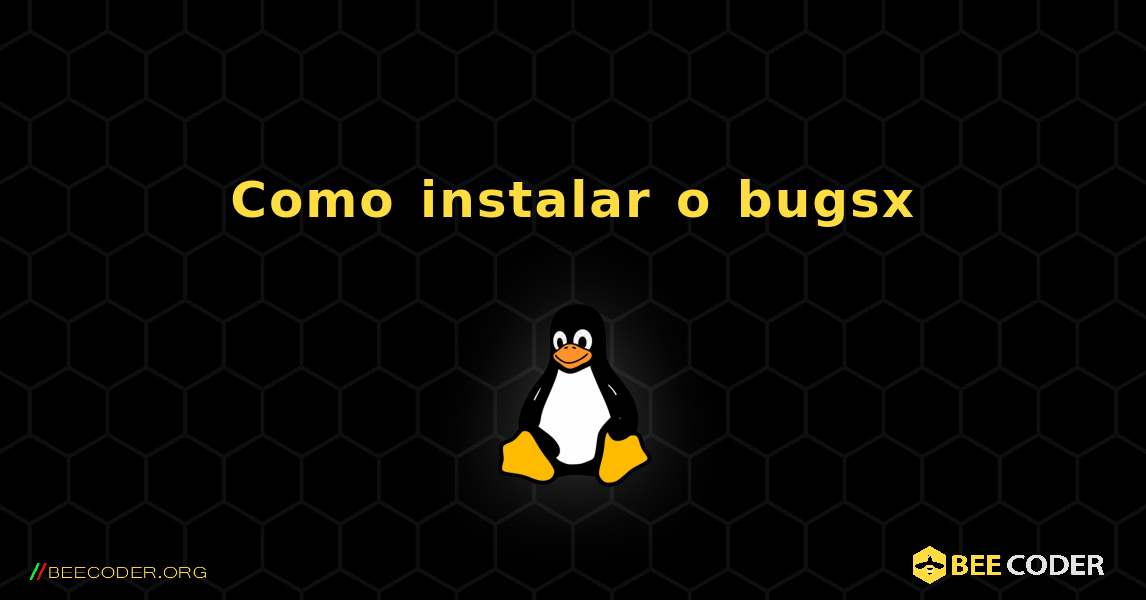 Como instalar o bugsx . Linux