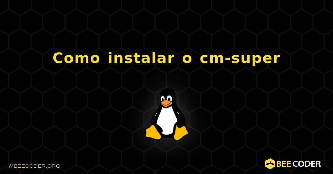 Como instalar o cm-super . Linux