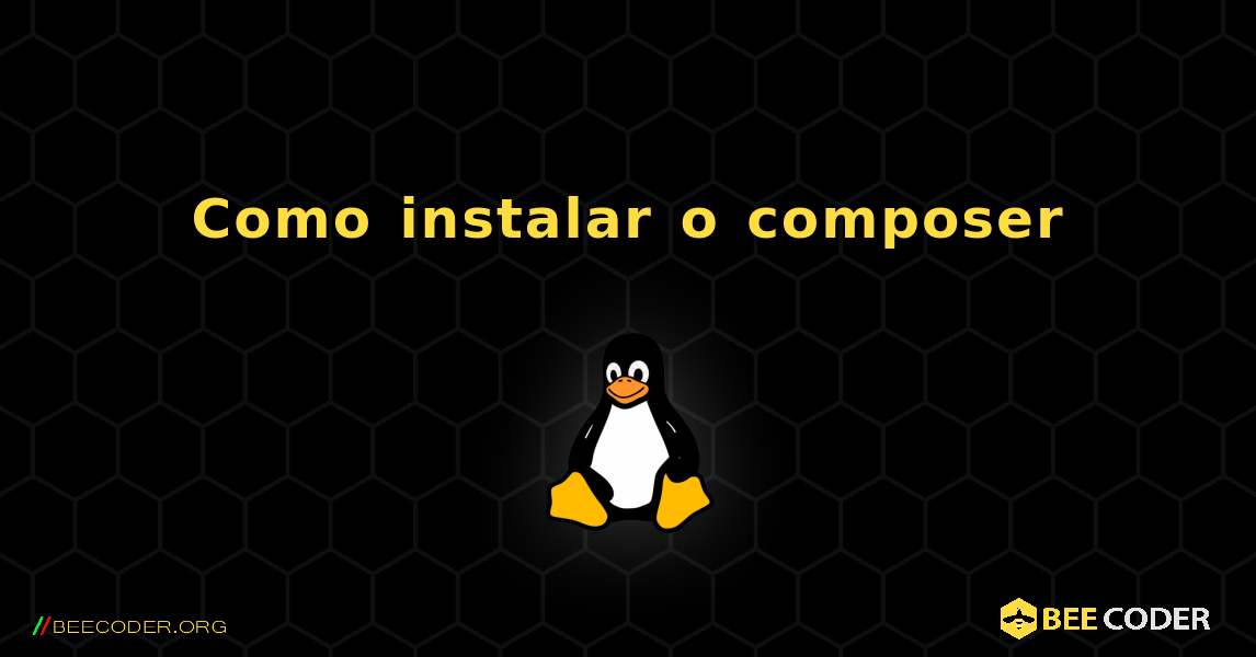 Como instalar o composer . Linux