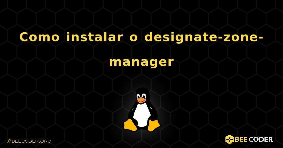 Como instalar o designate-zone-manager . Linux