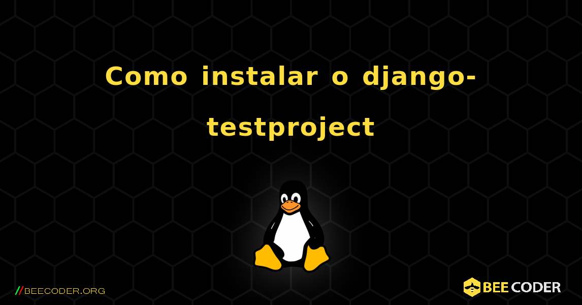 Como instalar o django-testproject . Linux