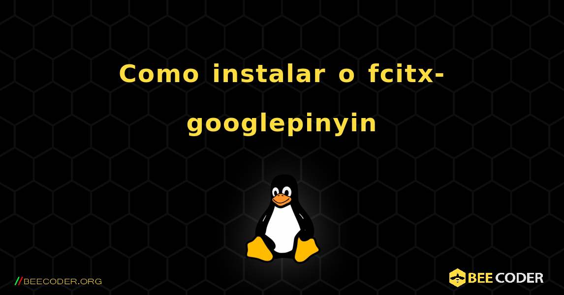 Como instalar o fcitx-googlepinyin . Linux