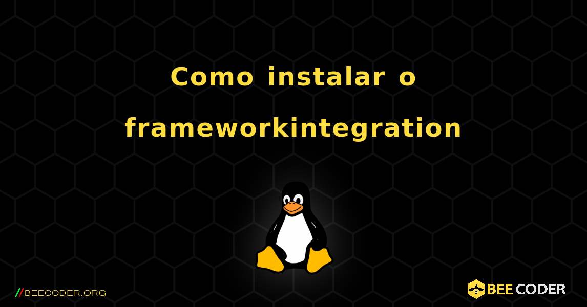 Como instalar o frameworkintegration . Linux