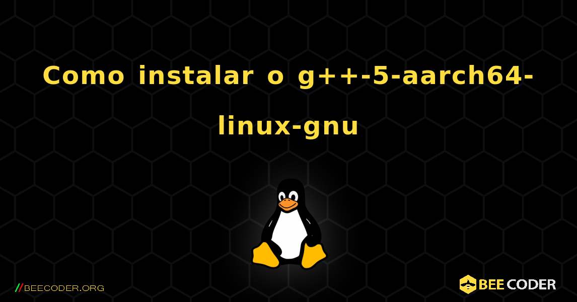 Como instalar o g++-5-aarch64-linux-gnu . Linux