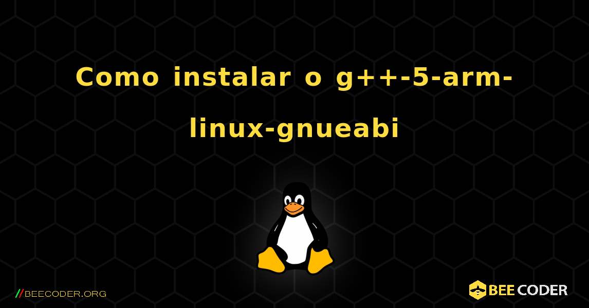 Como instalar o g++-5-arm-linux-gnueabi . Linux