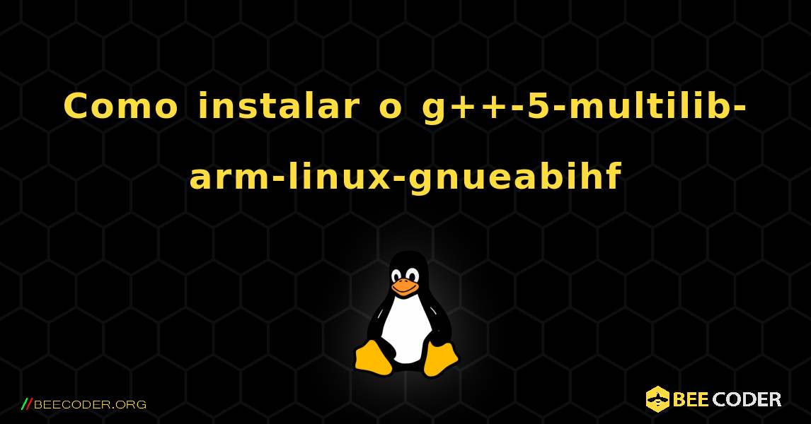 Como instalar o g++-5-multilib-arm-linux-gnueabihf . Linux