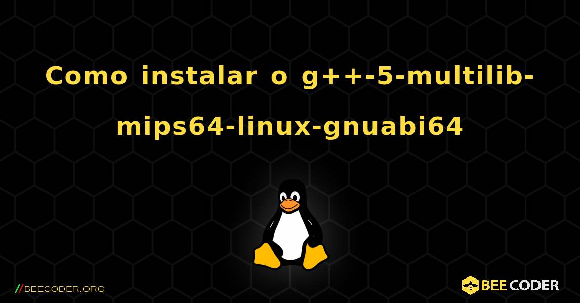Como instalar o g++-5-multilib-mips64-linux-gnuabi64 . Linux