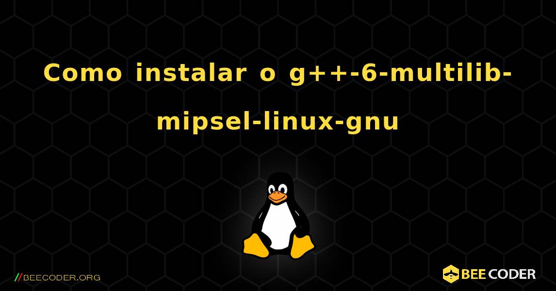 Como instalar o g++-6-multilib-mipsel-linux-gnu . Linux