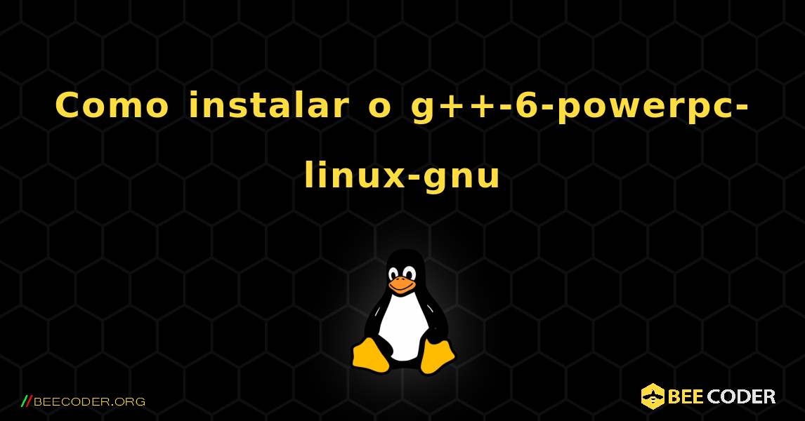 Como instalar o g++-6-powerpc-linux-gnu . Linux