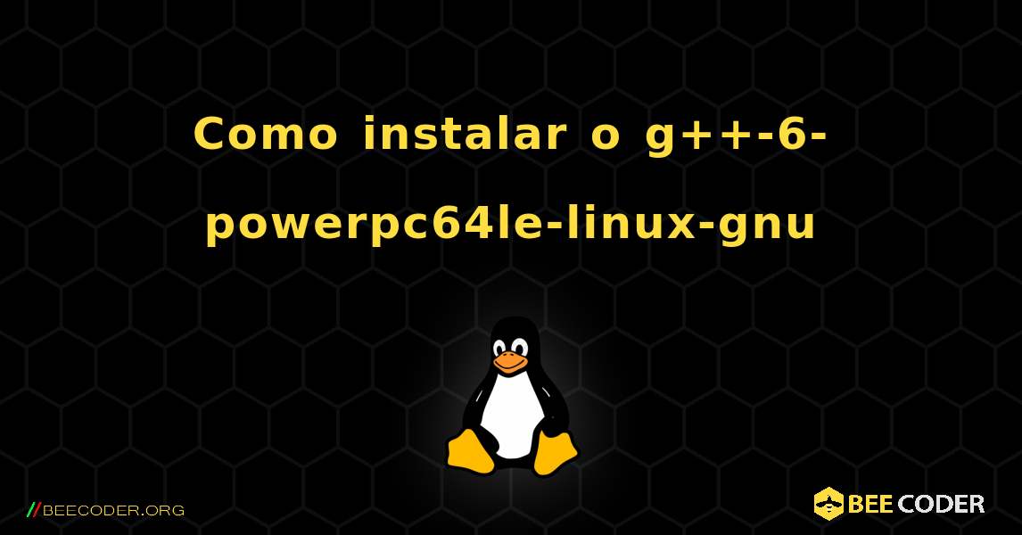 Como instalar o g++-6-powerpc64le-linux-gnu . Linux