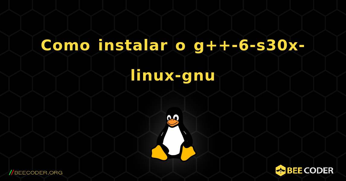 Como instalar o g++-6-s30x-linux-gnu . Linux