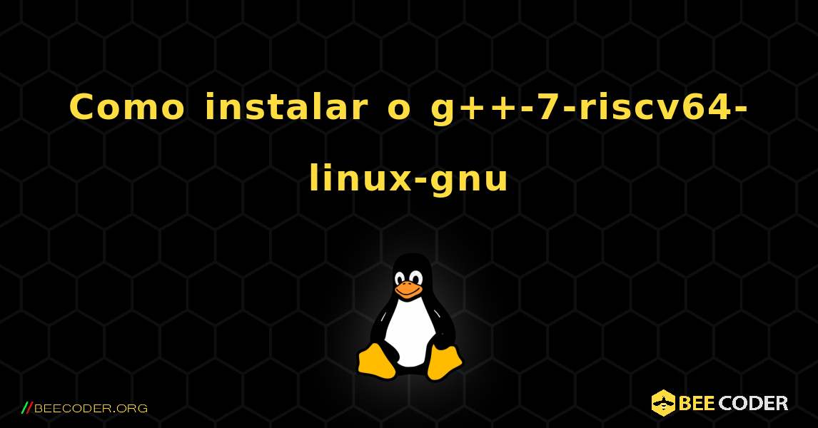 Como instalar o g++-7-riscv64-linux-gnu . Linux