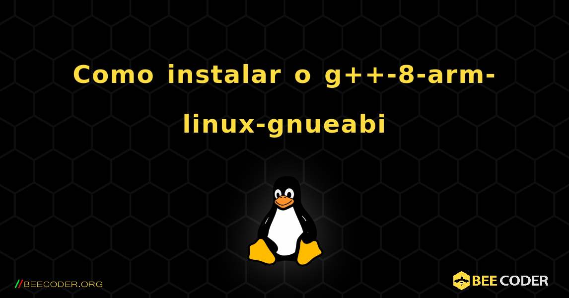 Como instalar o g++-8-arm-linux-gnueabi . Linux