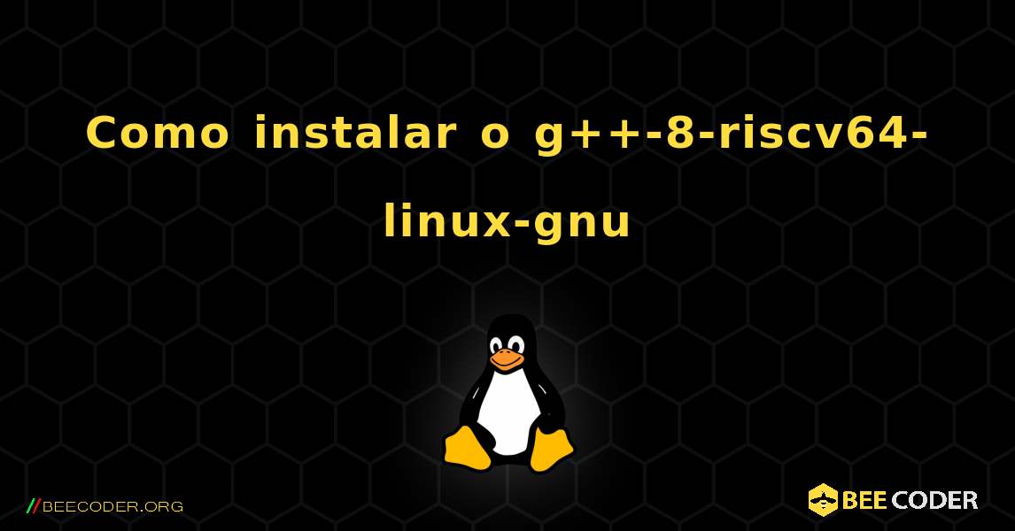 Como instalar o g++-8-riscv64-linux-gnu . Linux