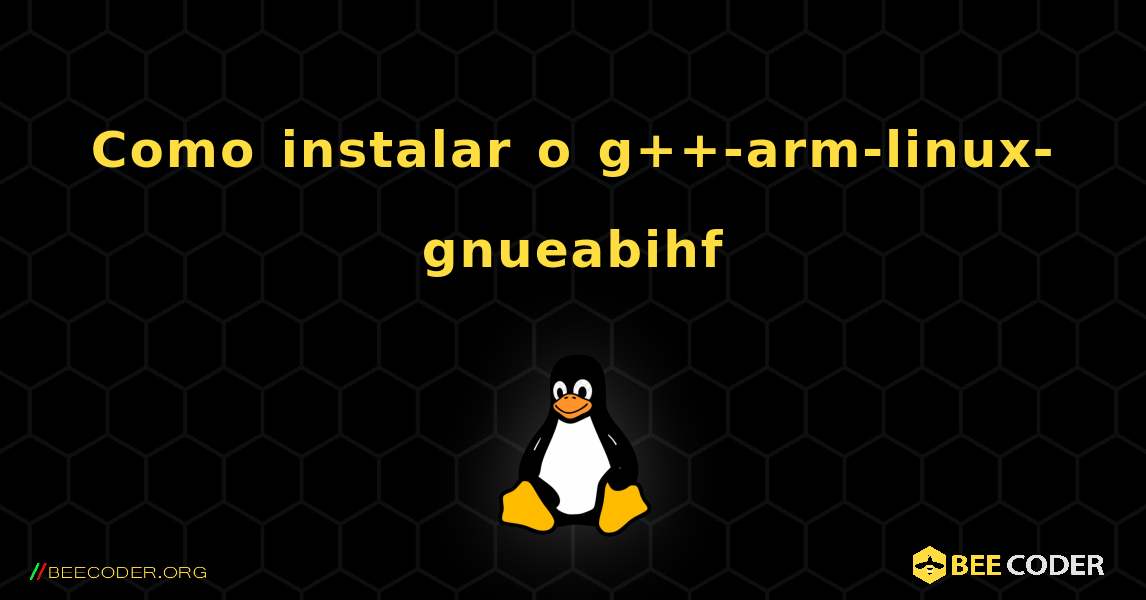 Como instalar o g++-arm-linux-gnueabihf . Linux
