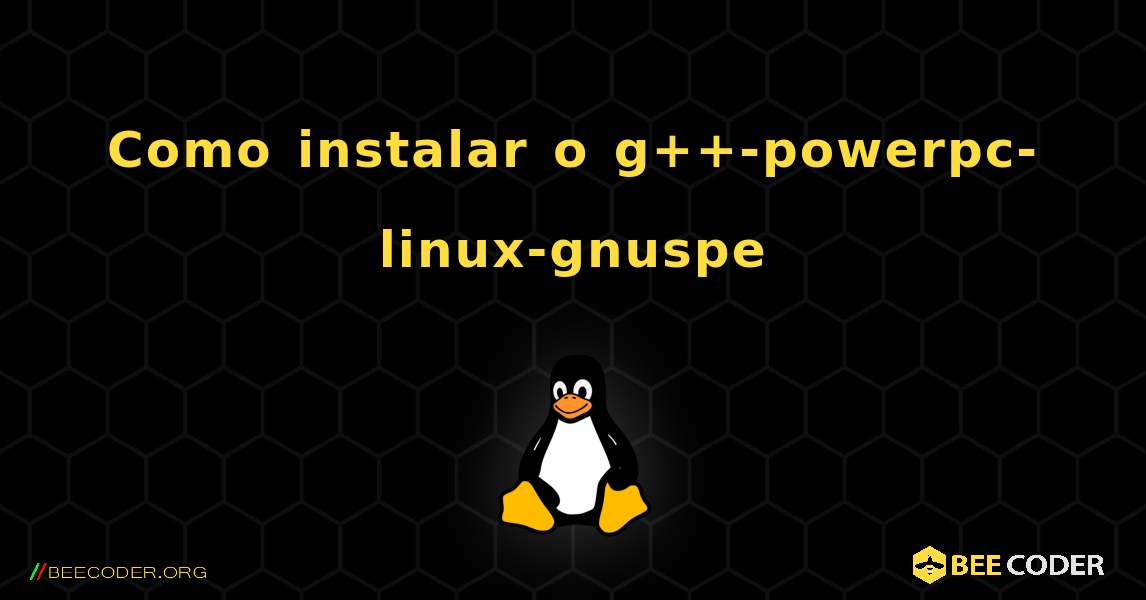 Como instalar o g++-powerpc-linux-gnuspe . Linux