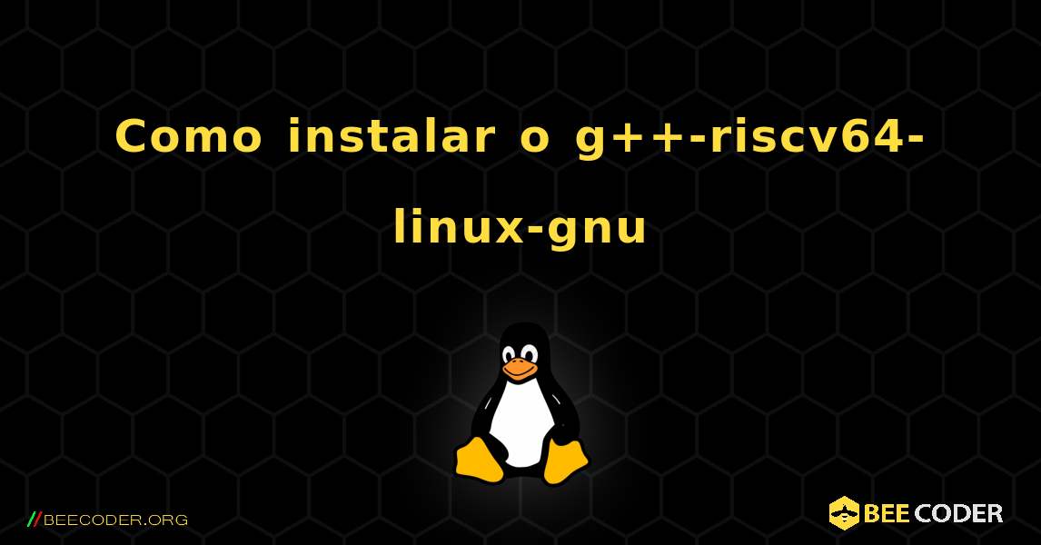 Como instalar o g++-riscv64-linux-gnu . Linux