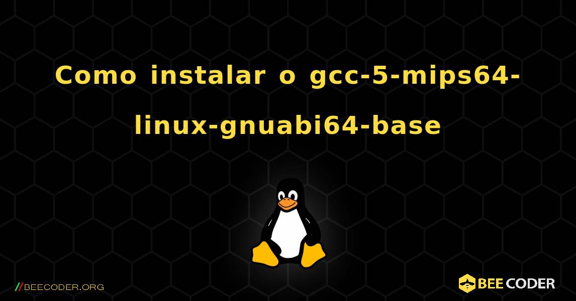 Como instalar o gcc-5-mips64-linux-gnuabi64-base . Linux